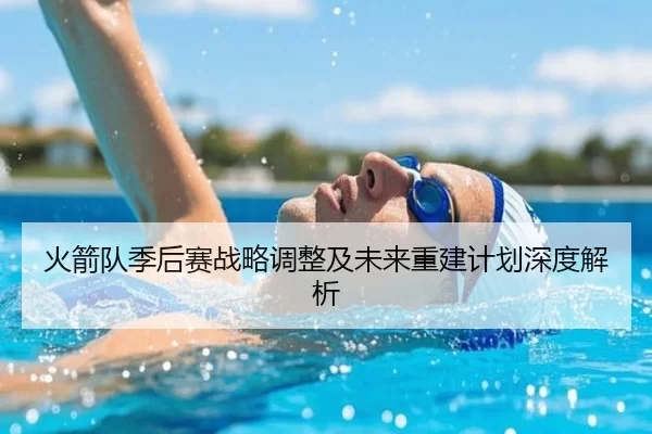 火箭队季后赛战略调整及未来重建计划深度解析 - kaiyun