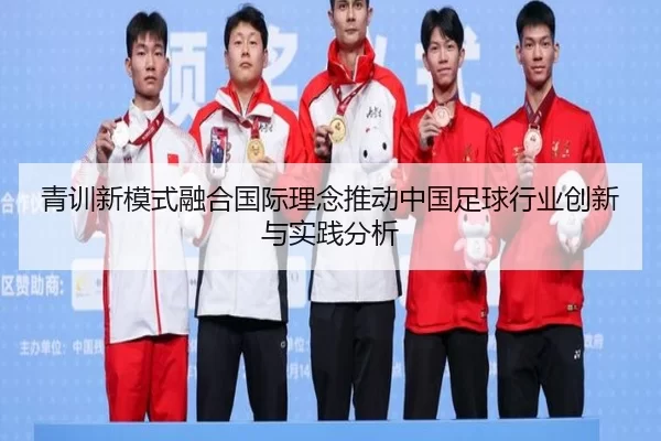 青训新模式融合国际理念推动中国足球行业创新与实践分析 - kaiyun