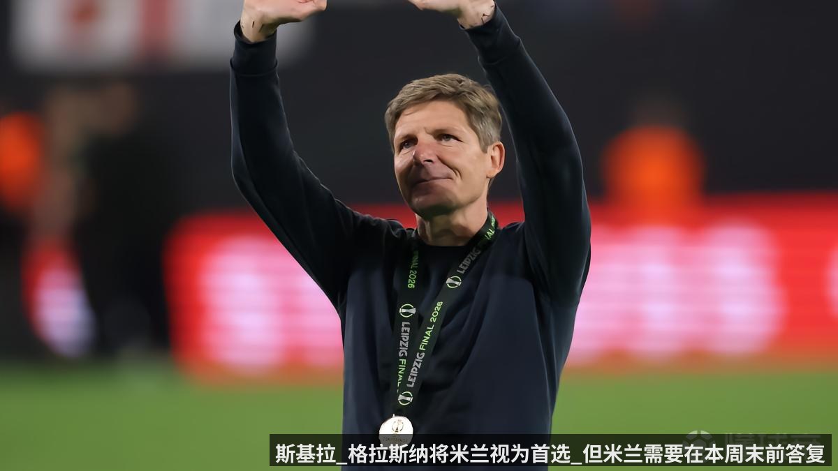 斯基拉_格拉斯纳将米兰视为首选_但米兰需要在本周末前答复（kaiyunapp）