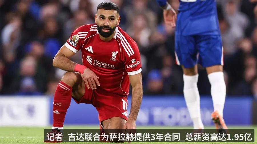 记者_吉达联合为萨拉赫提供3年合同_总薪资高达1.95亿镑
